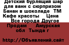 Детский бурлящий шар для ванн с сюрпризом «Банан в шоколаде» ТМ «Кафе красоты» › Цена ­ 94 - Все города Другое » Продам   . Амурская обл.,Тында г.